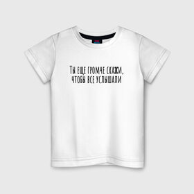 Детская футболка хлопок с принтом Ты еще громче скажи в Петрозаводске, 100% хлопок | круглый вырез горловины, полуприлегающий силуэт, длина до линии бедер | rd5mindsgn | надпись | простые | текст | цитата