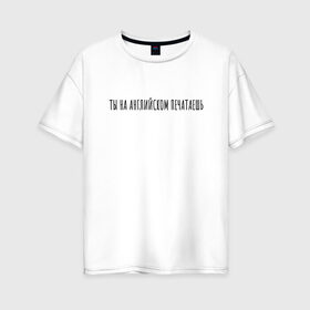 Женская футболка хлопок Oversize с принтом Ты на английском печатаешь в Петрозаводске, 100% хлопок | свободный крой, круглый ворот, спущенный рукав, длина до линии бедер
 | rd5mindsgn | надпись | простые | текст | цитата