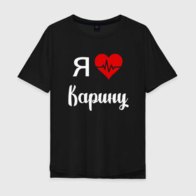 Мужская футболка хлопок Oversize с принтом Я люблю Карину в Петрозаводске, 100% хлопок | свободный крой, круглый ворот, “спинка” длиннее передней части | 