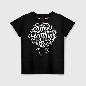 Детская футболка 3D с принтом Coffee makes everything better в Петрозаводске, 100% гипоаллергенный полиэфир | прямой крой, круглый вырез горловины, длина до линии бедер, чуть спущенное плечо, ткань немного тянется | Тематика изображения на принте: 