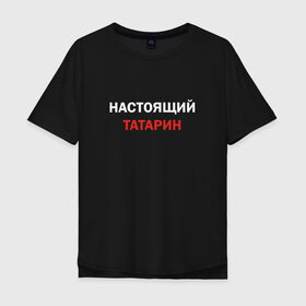 Мужская футболка хлопок Oversize с принтом Настоящий татарин в Петрозаводске, 100% хлопок | свободный крой, круглый ворот, “спинка” длиннее передней части | 