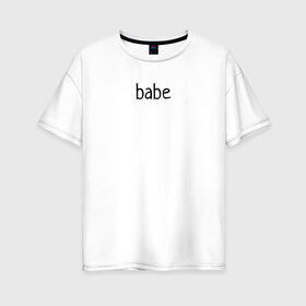 Женская футболка хлопок Oversize с принтом babe в Петрозаводске, 100% хлопок | свободный крой, круглый ворот, спущенный рукав, длина до линии бедер
 | babe маленький