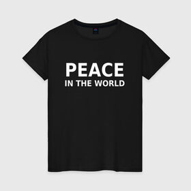 Женская футболка хлопок с принтом PEACE IN THE WORLD в Петрозаводске, 100% хлопок | прямой крой, круглый вырез горловины, длина до линии бедер, слегка спущенное плечо | peace | peace in the world | мир | пафос | пафосная надпись | прикол