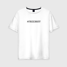 Женская футболка хлопок Oversize с принтом FREEBRFF | Bratishkinoff в Петрозаводске, 100% хлопок | свободный крой, круглый ворот, спущенный рукав, длина до линии бедер
 | bratishkinoff | freebrff | twitch