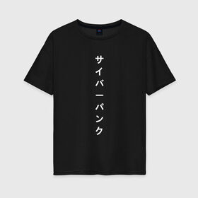 Женская футболка хлопок Oversize с принтом киберпанк японский в Петрозаводске, 100% хлопок | свободный крой, круглый ворот, спущенный рукав, длина до линии бедер
 | иероглифы | киберпанк | надпись | символы | текст | японский