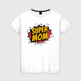 Женская футболка хлопок с принтом Супер Мама в Петрозаводске, 100% хлопок | прямой крой, круглый вырез горловины, длина до линии бедер, слегка спущенное плечо | art | inscription | mom | super mom | арт | мама | надпись | супер мама