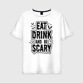 Женская футболка хлопок Oversize с принтом Eat Drink and be Scary в Петрозаводске, 100% хлопок | свободный крой, круглый ворот, спущенный рукав, длина до линии бедер
 | 31 октября | halloween | halowen | ведьма | день всех святых | джек | костюм | кровь | лого | монстр | надпись | праздник | приведение | призрак | светильник | символ | страшная | тыква | ужасы | хеллоуин | хеллуин