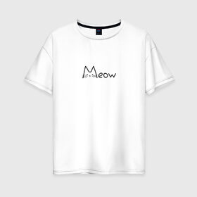 Женская футболка хлопок Oversize с принтом Meow в Петрозаводске, 100% хлопок | свободный крой, круглый ворот, спущенный рукав, длина до линии бедер
 | cat | meow | животное | кот | котик | кошка | мяу | питомец | прикольная надпись