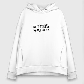 Женское худи Oversize хлопок с принтом Not today Satan в Петрозаводске, френч-терри — 70% хлопок, 30% полиэстер. Мягкий теплый начес внутри —100% хлопок | боковые карманы, эластичные манжеты и нижняя кромка, капюшон на магнитной кнопке | not today satan | дьявол | надпись на английском | не сегодня сатана | нечисть | прикол | прикольная надпись | сатана