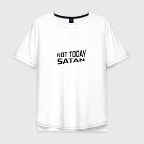 Мужская футболка хлопок Oversize с принтом Not today Satan в Петрозаводске, 100% хлопок | свободный крой, круглый ворот, “спинка” длиннее передней части | not today satan | дьявол | надпись на английском | не сегодня сатана | нечисть | прикол | прикольная надпись | сатана