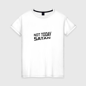 Женская футболка хлопок с принтом Not today Satan в Петрозаводске, 100% хлопок | прямой крой, круглый вырез горловины, длина до линии бедер, слегка спущенное плечо | not today satan | дьявол | надпись на английском | не сегодня сатана | нечисть | прикол | прикольная надпись | сатана