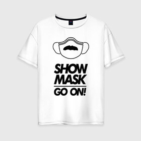 Женская футболка хлопок Oversize с принтом Show mask go on в Петрозаводске, 100% хлопок | свободный крой, круглый ворот, спущенный рукав, длина до линии бедер
 | freddy | mask | medic | mercury | queen | медицинская маска | усы