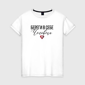 Женская футболка хлопок с принтом Береги в себе Человека в Петрозаводске, 100% хлопок | прямой крой, круглый вырез горловины, длина до линии бедер, слегка спущенное плечо | береги | доброта | помощь | человек | честность