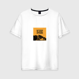Женская футболка хлопок Oversize с принтом Счастье не за горами в Петрозаводске, 100% хлопок | свободный крой, круглый ворот, спущенный рукав, длина до линии бедер
 | горы | надпись на английском | пейзаж | прикольная надпись | природа | счастье | цитата