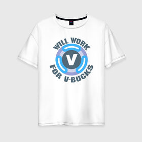 Женская футболка хлопок Oversize с принтом Will Work For V-Bucks в Петрозаводске, 100% хлопок | свободный крой, круглый ворот, спущенный рукав, длина до линии бедер
 | fortnite | v bucks | vbucks | в бакс | вбакс | фортнайт