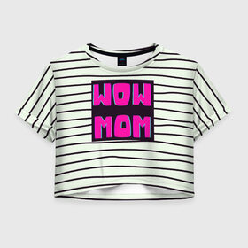 Женская футболка Crop-top 3D с принтом WOW MOM (вау мама) в Петрозаводске, 100% полиэстер | круглая горловина, длина футболки до линии талии, рукава с отворотами | Тематика изображения на принте: белый | вау | мама | полоска | прикол | розовый | цитата | черный