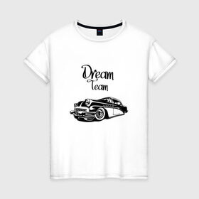 Женская футболка хлопок с принтом Dream Team в Петрозаводске, 100% хлопок | прямой крой, круглый вырез горловины, длина до линии бедер, слегка спущенное плечо | american cars | car | dream | muscle car | team | авто | автомобиль | надпись | тюнинг