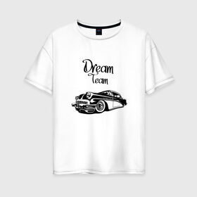 Женская футболка хлопок Oversize с принтом Dream Team в Петрозаводске, 100% хлопок | свободный крой, круглый ворот, спущенный рукав, длина до линии бедер
 | american cars | car | dream | muscle car | team | авто | автомобиль | надпись | тюнинг