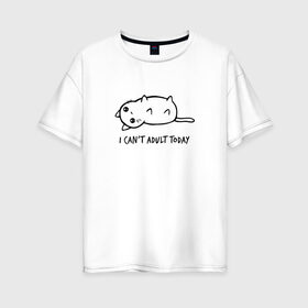 Женская футболка хлопок Oversize с принтом I Cant Adult Today в Петрозаводске, 100% хлопок | свободный крой, круглый ворот, спущенный рукав, длина до линии бедер
 | anime | cat | аниме | киса | киска | кот | котенок | котэ | котя | кошка | лапочка | милашка | милый | мимими | надпись | понедельник | сегодня | черный | юмор