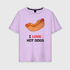 Женская футболка хлопок Oversize с принтом Love HOT DOGS в Петрозаводске, 100% хлопок | свободный крой, круглый ворот, спущенный рукав, длина до линии бедер
 | еда | люблю | питание | сосиска | хот дог