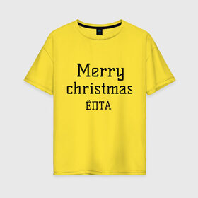 Женская футболка хлопок Oversize с принтом Merry christmas ЁПТА в Петрозаводске, 100% хлопок | свободный крой, круглый ворот, спущенный рукав, длина до линии бедер
 | 