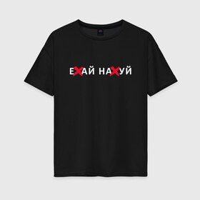 Женская футболка хлопок Oversize с принтом Ехай отсюда в Петрозаводске, 100% хлопок | свободный крой, круглый ворот, спущенный рукав, длина до линии бедер
 | 