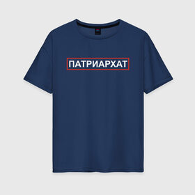 Женская футболка хлопок Oversize с принтом Патриархат в Петрозаводске, 100% хлопок | свободный крой, круглый ворот, спущенный рукав, длина до линии бедер
 | patriarchat | мужчина | парень | пародия | пародия провинция | патриархат | провинция