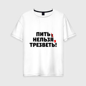Женская футболка хлопок Oversize с принтом Пить нельзя, трезветь! в Петрозаводске, 100% хлопок | свободный крой, круглый ворот, спущенный рукав, длина до линии бедер
 | зож | протест | пунктуация | трезвость