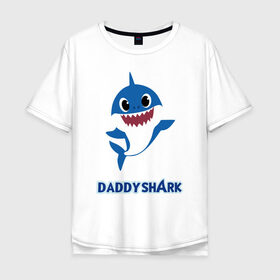Мужская футболка хлопок Oversize с принтом Baby Shark Daddy в Петрозаводске, 100% хлопок | свободный крой, круглый ворот, “спинка” длиннее передней части | 