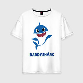 Женская футболка хлопок Oversize с принтом Baby Shark Daddy в Петрозаводске, 100% хлопок | свободный крой, круглый ворот, спущенный рукав, длина до линии бедер
 | 