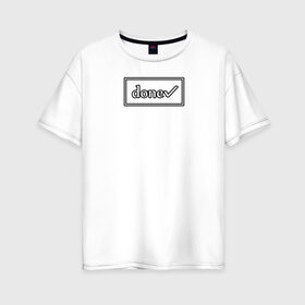 Женская футболка хлопок Oversize с принтом DONE в Петрозаводске, 100% хлопок | свободный крой, круглый ворот, спущенный рукав, длина до линии бедер
 | done | галочка | готово | рамка | сделано