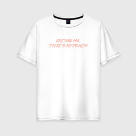 Женская футболка хлопок Oversize с принтом Excuse me thats my peach в Петрозаводске, 100% хлопок | свободный крой, круглый ворот, спущенный рукав, длина до линии бедер
 | 