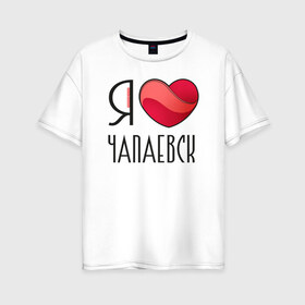 Женская футболка хлопок Oversize с принтом Я люблю Чапаевск в Петрозаводске, 100% хлопок | свободный крой, круглый ворот, спущенный рукав, длина до линии бедер
 | самара | самарская область | чапаевск