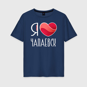 Женская футболка хлопок Oversize с принтом Я люблю Чапаевск в Петрозаводске, 100% хлопок | свободный крой, круглый ворот, спущенный рукав, длина до линии бедер
 | самара | самарская область | чапаевск