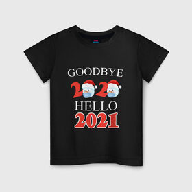Детская футболка хлопок с принтом Goodbye 2020 hello 2021. в Петрозаводске, 100% хлопок | круглый вырез горловины, полуприлегающий силуэт, длина до линии бедер | 