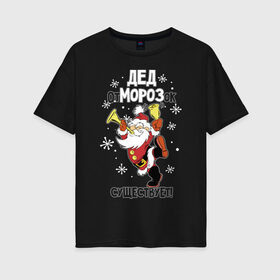 Женская футболка хлопок Oversize с принтом Дед отморозок существует! в Петрозаводске, 100% хлопок | свободный крой, круглый ворот, спущенный рукав, длина до линии бедер
 | 
