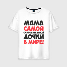 Женская футболка хлопок Oversize с принтом Мама очаровательной дочки в Петрозаводске, 100% хлопок | свободный крой, круглый ворот, спущенный рукав, длина до линии бедер
 | 