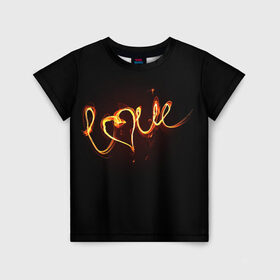 Детская футболка 3D с принтом Огненная любовь в Петрозаводске, 100% гипоаллергенный полиэфир | прямой крой, круглый вырез горловины, длина до линии бедер, чуть спущенное плечо, ткань немного тянется | любовь | огненная надпись | позитив. | романтика | сердце | я люблю