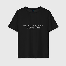 Женская футболка хлопок Oversize с принтом Ретроградный меркурий в Петрозаводске, 100% хлопок | свободный крой, круглый ворот, спущенный рукав, длина до линии бедер
 | андерграунд | венера | волчок | марс | меркурий | ретроградная | ретроградный | русский андеграунд