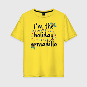 Женская футболка хлопок Oversize с принтом I`m the holiday armadillo в Петрозаводске, 100% хлопок | свободный крой, круглый ворот, спущенный рукав, длина до линии бедер
 | christmas | friends | logo | vdkarsve | xmas | друзья | логотип | новый год | сериал