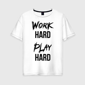 Женская футболка хлопок Oversize с принтом Work hard Play hard в Петрозаводске, 100% хлопок | свободный крой, круглый ворот, спущенный рукав, длина до линии бедер
 | игра | играй | мотивация | отдыхай | работай | тренажерный зал | труд | фитнес