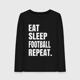 Женский лонгслив хлопок с принтом EAT SLEEP FOOTBALL REPEAT в Петрозаводске, 100% хлопок |  | arsenal | barcelona | city | eat | football | juventus | liverpool | madrid | manchester | milan | psg | real | repeat | sleep | soccer | socer | sport | united | арсенал | барселона | ливерпуль | мадрид | манчестер | милан | псж | реал | сити | спорт | ф