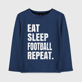 Детский лонгслив хлопок с принтом EAT SLEEP FOOTBALL REPEAT в Петрозаводске, 100% хлопок | круглый вырез горловины, полуприлегающий силуэт, длина до линии бедер | Тематика изображения на принте: arsenal | barcelona | city | eat | football | juventus | liverpool | madrid | manchester | milan | psg | real | repeat | sleep | soccer | socer | sport | united | арсенал | барселона | ливерпуль | мадрид | манчестер | милан | псж | реал | сити | спорт | ф