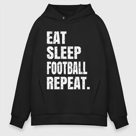 Мужское худи Oversize хлопок с принтом EAT SLEEP FOOTBALL REPEAT в Петрозаводске, френч-терри — 70% хлопок, 30% полиэстер. Мягкий теплый начес внутри —100% хлопок | боковые карманы, эластичные манжеты и нижняя кромка, капюшон на магнитной кнопке | arsenal | barcelona | city | eat | football | juventus | liverpool | madrid | manchester | milan | psg | real | repeat | sleep | soccer | socer | sport | united | арсенал | барселона | ливерпуль | мадрид | манчестер | милан | псж | реал | сити | спорт | ф