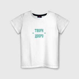 Детская футболка хлопок с принтом Твори добро в Петрозаводске, 100% хлопок | круглый вырез горловины, полуприлегающий силуэт, длина до линии бедер | Тематика изображения на принте: да | добро | зеленый | любовь | счастье
