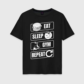 Женская футболка хлопок Oversize с принтом Eat Sleep Gym Repeat в Петрозаводске, 100% хлопок | свободный крой, круглый ворот, спущенный рукав, длина до линии бедер
 | Тематика изображения на принте: eat sleep | gym repeat | бодибилдинг | качалка | мотивация | спорт | фитнес