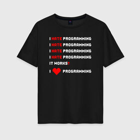 Женская футболка хлопок Oversize с принтом I Hate / Love Programming в Петрозаводске, 100% хлопок | свободный крой, круглый ворот, спущенный рукав, длина до линии бедер
 | кодер | люблю | мем | ненавижу | программирование | разработчик