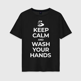 Женская футболка хлопок Oversize с принтом Keep Calm and Wash Your Hands в Петрозаводске, 100% хлопок | свободный крой, круглый ворот, спущенный рукав, длина до линии бедер
 | keep calm | защита | коронавирус | мойте руки | самоизоляция | стоп ковид