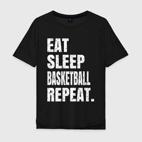 Мужская футболка хлопок Oversize с принтом EAT SLEEP BASKETBALL REPEAT в Петрозаводске, 100% хлопок | свободный крой, круглый ворот, “спинка” длиннее передней части | basketball | bulls.miami | cavaliers | chicago | cleveland | clippers | eat | lakers | los angeles | nba | repeat | sleep | sport | sports | баскетбол | нба | спорт