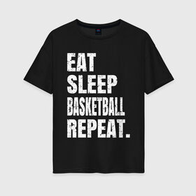 Женская футболка хлопок Oversize с принтом EAT SLEEP BASKETBALL REPEAT в Петрозаводске, 100% хлопок | свободный крой, круглый ворот, спущенный рукав, длина до линии бедер
 | basketball | bulls.miami | cavaliers | chicago | cleveland | clippers | eat | lakers | los angeles | nba | repeat | sleep | sport | sports | баскетбол | нба | спорт